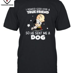 I Asked God For A True Friend So He Sent Me A Dog T-Shirt