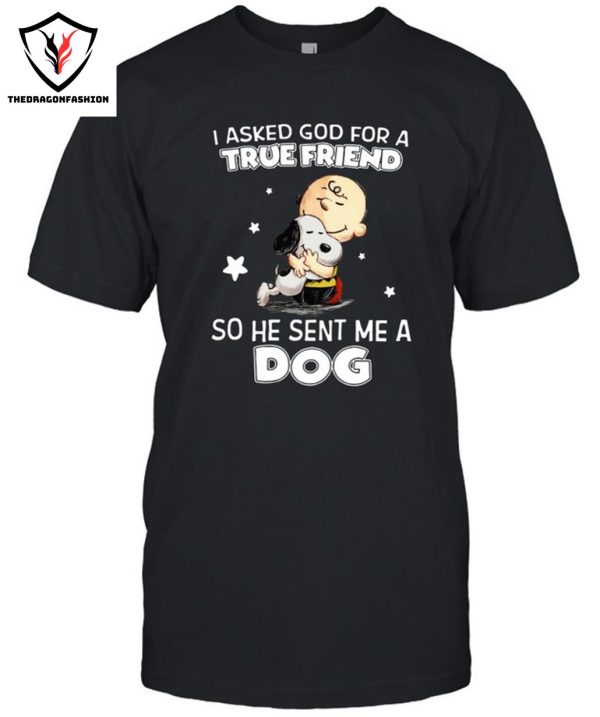 I Asked God For A True Friend So He Sent Me A Dog T-Shirt