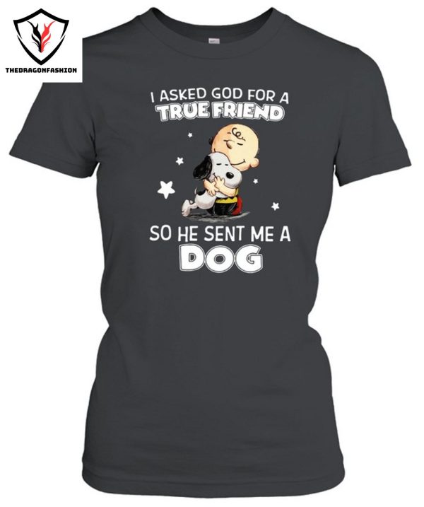 I Asked God For A True Friend So He Sent Me A Dog T-Shirt