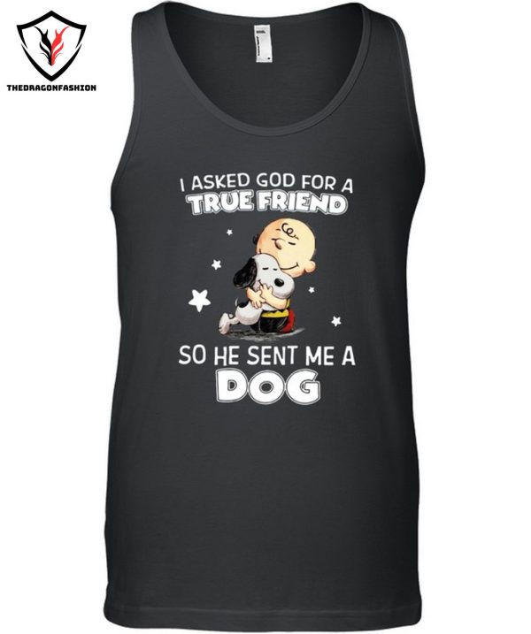 I Asked God For A True Friend So He Sent Me A Dog T-Shirt