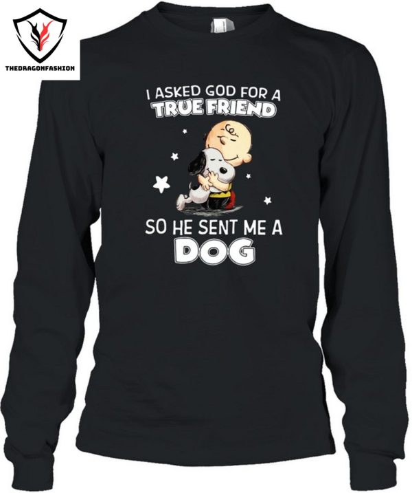 I Asked God For A True Friend So He Sent Me A Dog T-Shirt