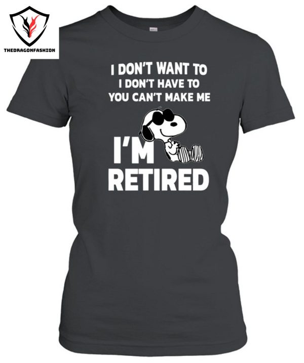 I Don’t Want To I Don’t Have To You Can’t Make Me I’m Retired T-Shirt