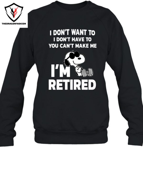 I Don’t Want To I Don’t Have To You Can’t Make Me I’m Retired T-Shirt