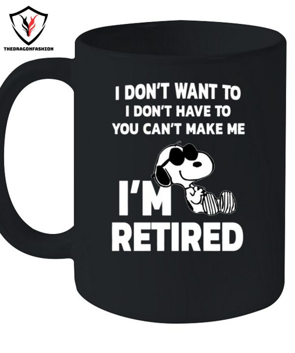 I Don’t Want To I Don’t Have To You Can’t Make Me I’m Retired T-Shirt