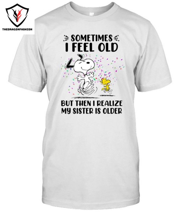 Sometimes I Feel Old But Then I Realize My Sister Is Older T-Shirt