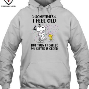 Sometimes I Feel Old But Then I Realize My Sister Is Older T-Shirt