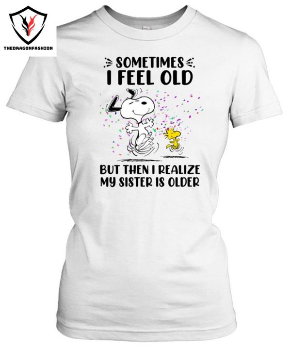 Sometimes I Feel Old But Then I Realize My Sister Is Older T-Shirt