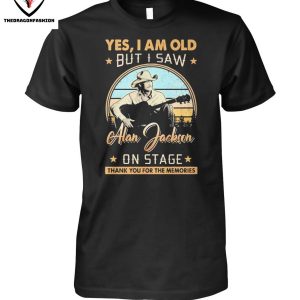 Yes I Am Old But I Saw Alan Jackson On Stage Thank You For The Memories T-Shirt