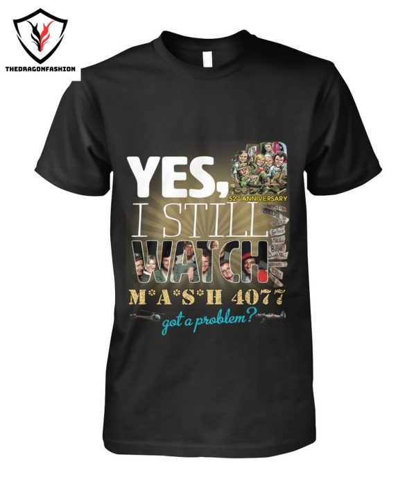 Yes I Still Watch MASH 4077 52nd Anniversary Got A Problem T-Shirt