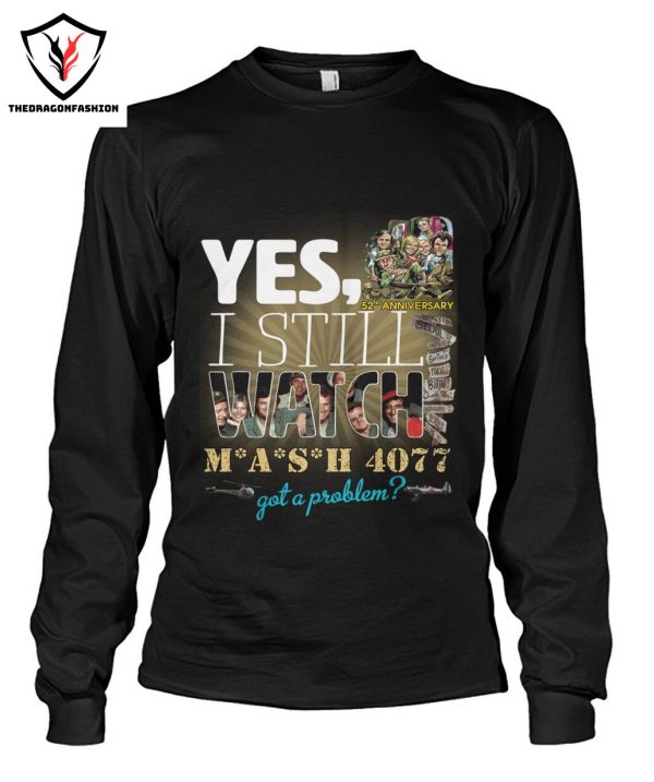 Yes I Still Watch MASH 4077 52nd Anniversary Got A Problem T-Shirt