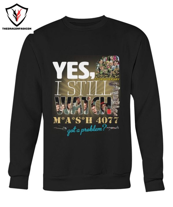 Yes I Still Watch MASH 4077 52nd Anniversary Got A Problem T-Shirt