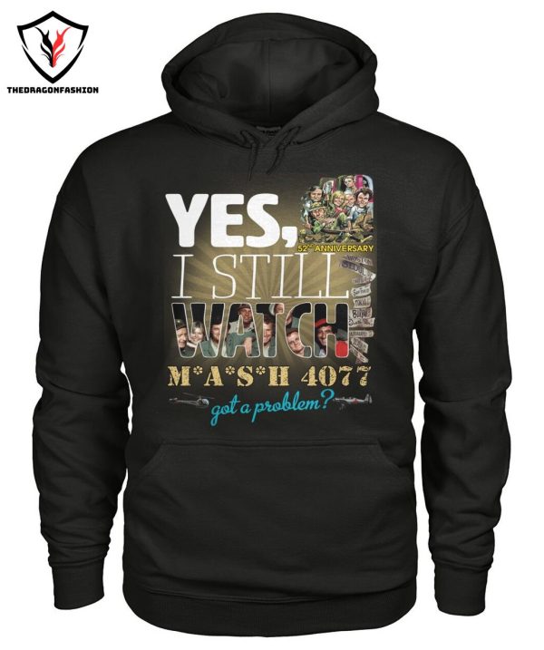 Yes I Still Watch MASH 4077 52nd Anniversary Got A Problem T-Shirt