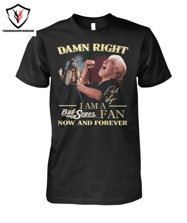 Damn Right I Am A Bob Seger Fan Now And Forever T-Shirt