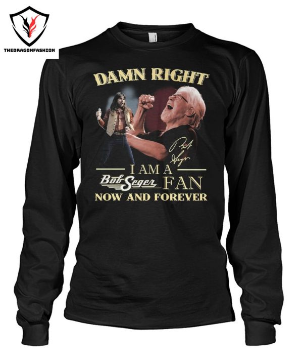 Damn Right I Am A Bob Seger Fan Now And Forever T-Shirt