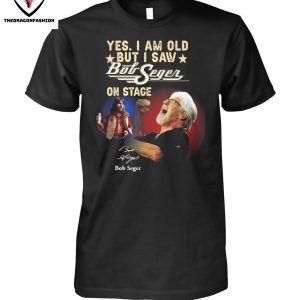 Yes I Am Old But I Saw Bob Seger On Stage Signature T-Shirt