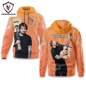 Ed Sheeran – Cause We Were Just Kids When We Fell In Love Hoodie